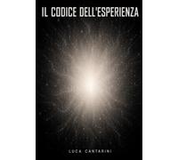 IL CODICE DELL'ESPERIENZA: Un'ipotesi sulla coscienza. Tra fisica quantistica, esperienze di pre-morte e una nuova visione della realtà.