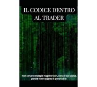 Il Codice Dentro al Trader: Psicologia, disciplina e metodo per diventare la tua vera strategia