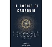 Il Codice di Carbonio: Guida alla rettifica interiore per ritrovare l'armonia e la coerenza del sistema