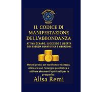 Il Codice Di Manifestazione e dell’Abbondanza: Attiva Denaro, Successo e Libertà con Energia Quantistica e Vibrazione (Quantum Self Series)