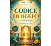 IL CODICE DORATO: Le 21 soglie del risveglio, la prosperitàe l’arte di creare la tua realtà (Crear Abundancia y Prosperidad en tu Vida - Ley de Atracción)