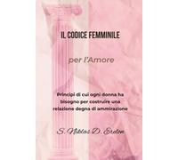 IL CODICE FEMMINILE per l'amore: Principi di cui ogni donna ha bisogno per costruire una relazione degna di ammirazione