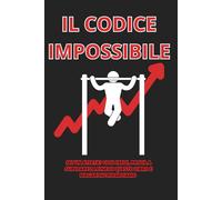 IL CODICE IMPOSSIBILE: 100 Giorni di Allenamento Oltre i Limiti Umani (Teoricamente): Un viaggio folle nella progressione estrema della forza: schede ... della fisiologia (da non provare a casa!)