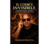 IL CODICE INVISIBILE: Come leggere le persone, controllare le interazioni e dominare ogni situazione