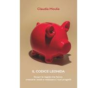 Il Codice Leonida: Scopri le regole che fanno crescere i soldi e realizzano i tuoi progetti