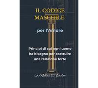 IL CODICE MASCHILE per l'Amore: Principi di cui ogni uomo ha bisogno per costruire una relazione forte