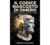 Il Codice Nascosto di Omero: L'Odissea: Guida all’interpretazione simbolica dell’Odissea