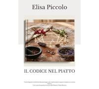 IL CODICE NEL PIATTO: Trenta Segreti di Alchimia Numerologica per trasformare il sapore in destino e nutrire l’Anima - Con la partecipazione tecnica del Maestro Paolo Bonino