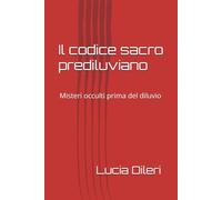 Il codice sacro prediluviano: Misteri occulti prima del diluvio: 1 (Il codice sacro prediluviano volume I. codice del cielo antico le scritture prediliviane Sirio archivi della luce)