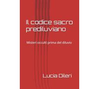 Il codice sacro prediluviano: Misteri occulti prima del diluvio (Il codice sacro prediluviano volume I. codice del cielo antico le scritture prediliviane Sirio archivi della luce)
