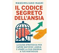 Il Codice Segreto dell'Ansia: La Guida Strategica per Capire Davvero l'Ansia e Usare la Sua Energia a Tuo Vantaggio