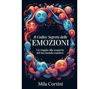 Il Codice segreto delle Emozioni: Un viaggio alla scoperta del tuo mondo emotivo