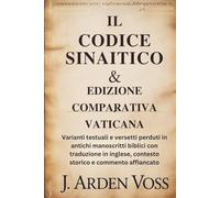 IL CODICE SINAITICO & EDIZIONE COMPARATIVA VATICANA: Varianti testuali e versetti perduti in antichi manoscritti biblici con traduzione in inglese, contesto storico e commento affiancato