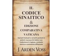 IL CODICE SINAITICO & EDIZIONE COMPARATIVA VATICANA: Varianti testuali e versetti perduti in antichi manoscritti biblici con traduzione in inglese, contesto storico e commento affiancato