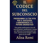 Il Codice Subconscio: Programma la tua vita per il successo, l'abbondanza e il potere energetico (Quantum Self Series)