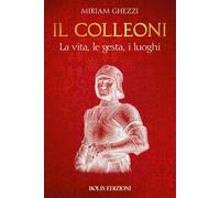 Il Colleoni. La vita, le gesta, i luoghi