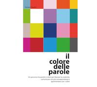IL COLORE DELLE PAROLE: Un percorso tra parole e colori per liberare la creatività, comunicare con più consapevolezza e sperimentare con i colori. ... modello per comunicare e attraverso i colori
