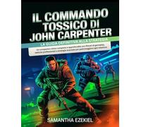Il Commando Tossico di John Carpenter - La guida definitiva alla strategia: Un companion visivo completo e approfondito con filmati di gameplay, ... avanzate per padroneggiare ogni missione
