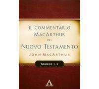 Il commentario MacArthur del Nuovo Testamento. Marco 1-8. Ediz. integrale (Commentari biblici)