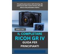 IL COMPLETARE RICOH GR IV GUIDA PER PRINCIPIANTI: Una guida passo passo: dall'unboxing, alla padronanza delle nozioni di base, fino allo sblocco del potenziale creativo.