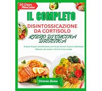 IL COMPLETO DISINTOSSICAZIONE DA CORTISOLO LIBRO DI CUCINA DIETETICA: 30 giorni di pasti scientificamente provati per bruciare il grasso addominale, bilanciare gli ormoni e ritrovare la tua energia