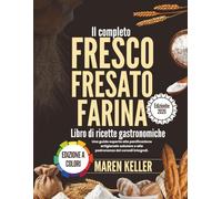 Il completo LIBRO DI RICETTE CON FARINA FRESCA MACINATA: Una guida professionale alla panificazione artigianale sana e alla padronanza dei cereali integrali
