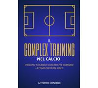 IL COMPLEX TRAINING NEL CALCIO: Principi e strumenti concreti per dominare la complessità del gioco