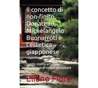 Il concetto di non-finito, Donatello, Michelangelo Buonarroti e l'estetica giapponese: Saggio storico artistico divulgativo di culture compatate