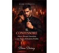IL CONFESSORE: Potere, Peccato, Ossessione e una Storia di Desiderio Proibito (DARK ROMANCE) (Dark Romance: Uomini Dominanti, Ossessione Pericolosa ed Erotismo Psicologico Intenso)