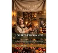 IL CONFETTURIERE FRANCESE (Edizione Tradotta, Annotata e Illustrata): Dove si insegna il modo di fare ogni sorta di confetture, confetti, liquori e bevande gradevoli. insieme Il modo di piegare la...
