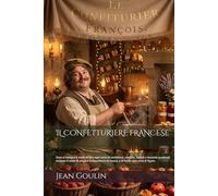 IL CONFETTURIERE FRANCESE (Edizione Tradotta, Annotata e Illustrata): Dove si insegna il modo di fare ogni sorta di confetture, confetti, liquori e bevande gradevoli. insieme Il modo di piegare la...