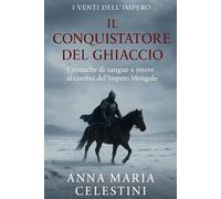 Il Conquistatore del ghiaccio: Cronache di sangue e onore ai confini dell’Impero Mongolo (I venti dell'Impero)
