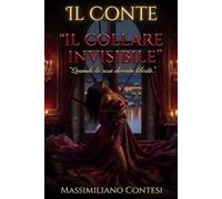 Il Conte: Il Collare Invisibile: Quando la resa diventa libertà (Il Conte - La Saga del Piacere Totale. Anima, Corpo e Mente.)