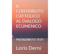 IL CONTRIBUTO CATTOLICO AL DIALOGO ECUMENICO: PROTAGONISTI E TESTI