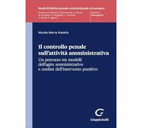 Il controllo penale sull'attività amministrativa. Un percorso tra modelli dell’agire amministrativo e confini dell'intervento punitivo (Studi di diritto penale costituzionale ed europeo)