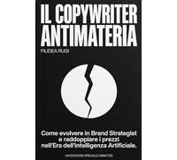 Il Copywriter Antimateria: Manuale di Copywriting e Brand Strategy nell'Era dell'Intelligenza Artificiale. Come Dominare i Prompt, Eliminare il Rumore Bianco e Vendere Consulenze ad Alto Budget.