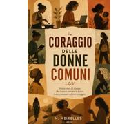 Il Coraggio delle Donne Comuni: Storie vere di donne che hanno trovato la forza dove nessuno vedeva coraggio.
