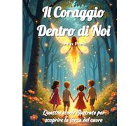 Il Coraggio Dentro di Noi: Quattro storie illustrate per aiutare i bambini ad affrontare paure, emozioni e piccole sfide della crescita