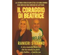 Il coraggio di Beatrice: La storia vera di un ictus e di una donna che non ha mai smesso di lottare