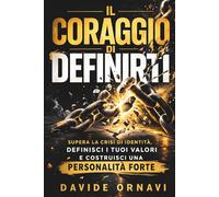 Il coraggio di definirti: Protocollo pratico per superare la crisi di identità, definire i tuoi valori e costruire una personalità forte