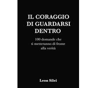 Il coraggio di guardarsi dentro: 100 domande che ti metteranno di fronte alla verità