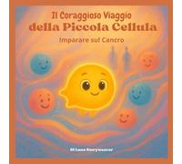 Il Coraggioso Viaggio della Piccola Cellula: Imparare sul Cancro: Un racconto metaforico educativo e confortante, pensato per bambini dai 6 ai 10 anni. (Il Grande Regno del Corpo)
