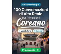 Il coreano per Principianti A1: 100 Conversazioni di Vita Reale: Impara il coreano con 100 dialoghi bilingue, saluti, viaggio, spesa, lavoro, traduzione, vocabolario ed esercizi