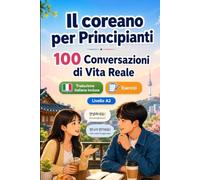 Il coreano per Principianti A2: 100 Conversazioni di Vita Reale: Impara il coreano con 100 dialoghi bilingue, saluti, viaggio, spesa, lavoro, traduzione, vocabolario ed esercizi