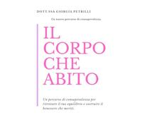 IL CORPO CHE ABITO: Un percorso di consapevolezza per ritrovare il tuo equilibrio e costruire il benessere che meriti.