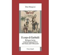 Il corpo di Garibaldi. Reliquie laiche e taumaturgia politica nell’Italia dell’Ottocento (Fondazione studi storici Filippo Turati)