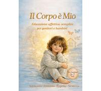 Il Corpo è Mio: Educazione affettiva per bambini 3-7 anni: corpo, emozioni, confini, segreti, privacy e sicurezza spiegati in modo semplice