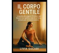 IL Corpo Gentile: La guida allo yoga in 15 minuti per liberarti da rigidità e mal di schiena, pensata per chi lavora seduto.