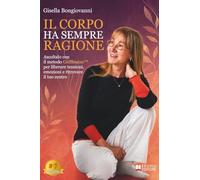 Il Corpo Ha Sempre Ragione: Ascoltalo con il metodo GisShiatsu™ per liberare tensioni, emozioni e ritrovare il tuo centro