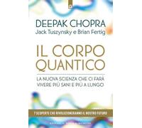Il corpo quantico. La nuova scienza che ci farà vivere più sani e più a lungo. Sette scoperte che rivoluzioneranno il nostro futuro (Salute e benessere)